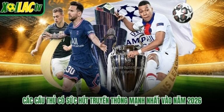 Các Cầu Thủ Có Sức Hút Truyền Thông Mạnh Nhất Vào Năm 2026